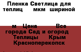 Пленка Светлица для теплиц 200 мкм, шириной 6 м › Цена ­ 550 - Все города Сад и огород » Теплицы   . Крым,Красноперекопск